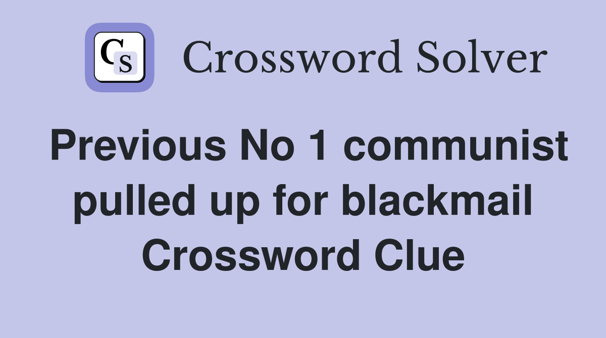 Previous No 1 communist pulled up for blackmail Crossword Clue