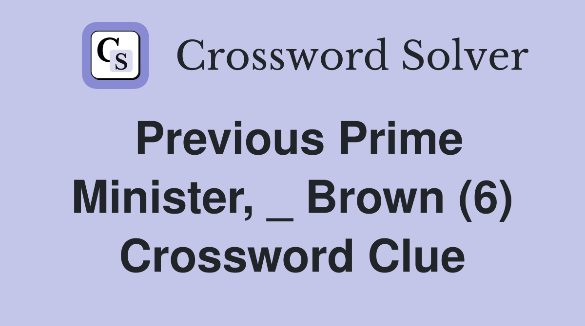Previous Prime Minister, _ Brown (6) Crossword Clue