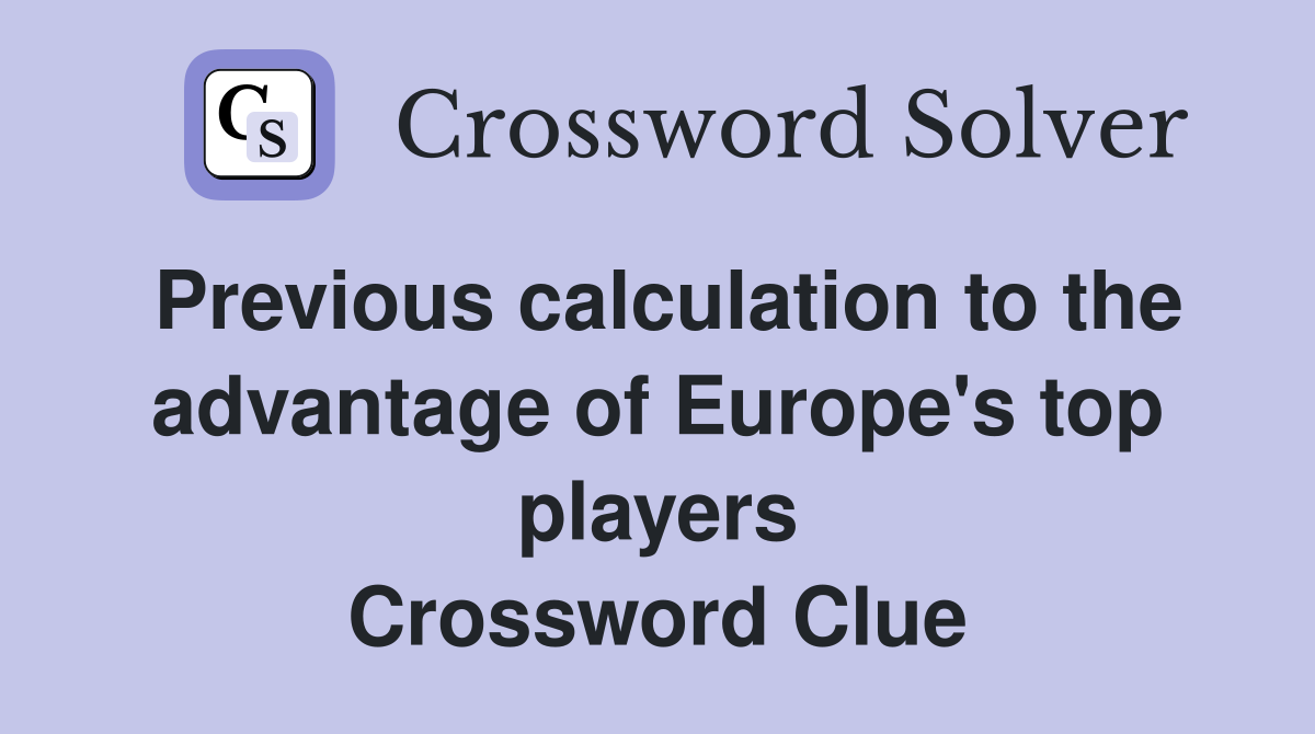 Previous calculation to the advantage of Europe's top players Crossword Clue