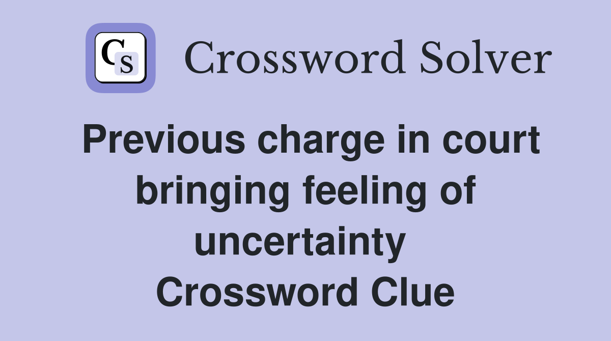 Previous charge in court bringing feeling of uncertainty  Crossword Clue
