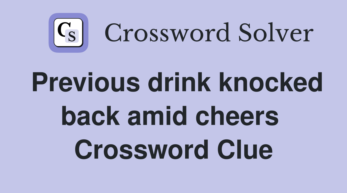 Previous drink knocked back amid cheers  Crossword Clue