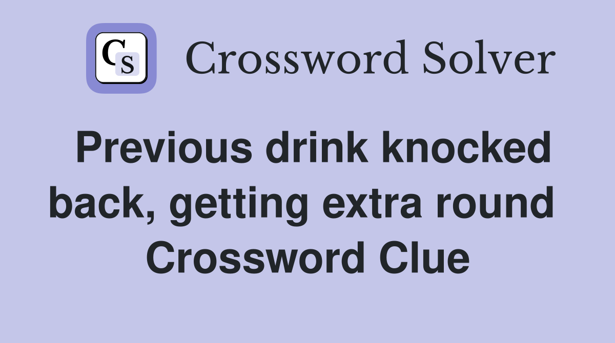 Previous drink knocked back, getting extra round  Crossword Clue