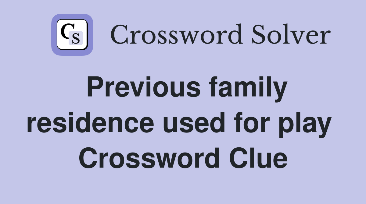 Previous family residence used for play  Crossword Clue