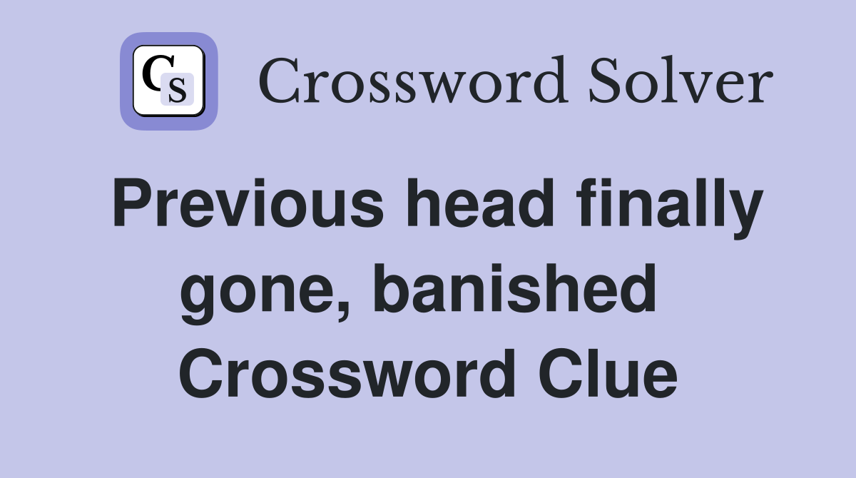 Previous head finally gone, banished  Crossword Clue