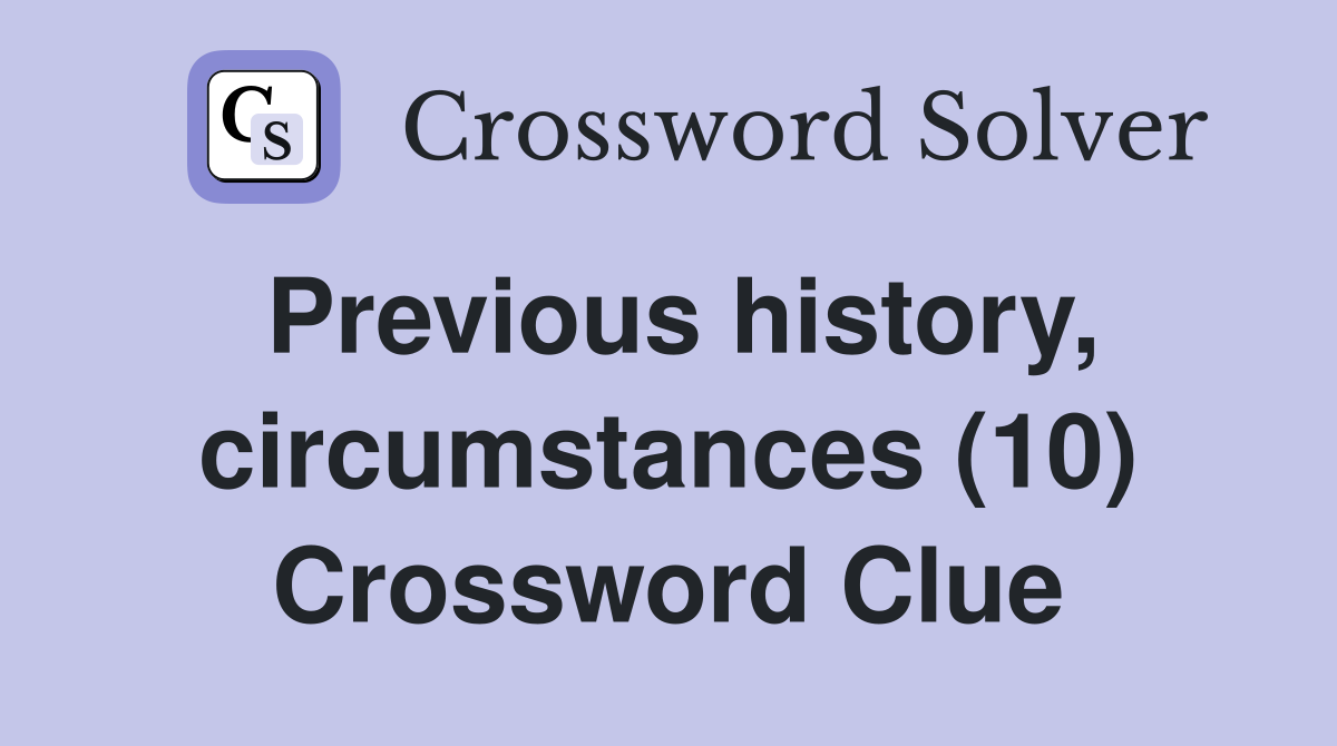 Previous history, circumstances (10) Crossword Clue
