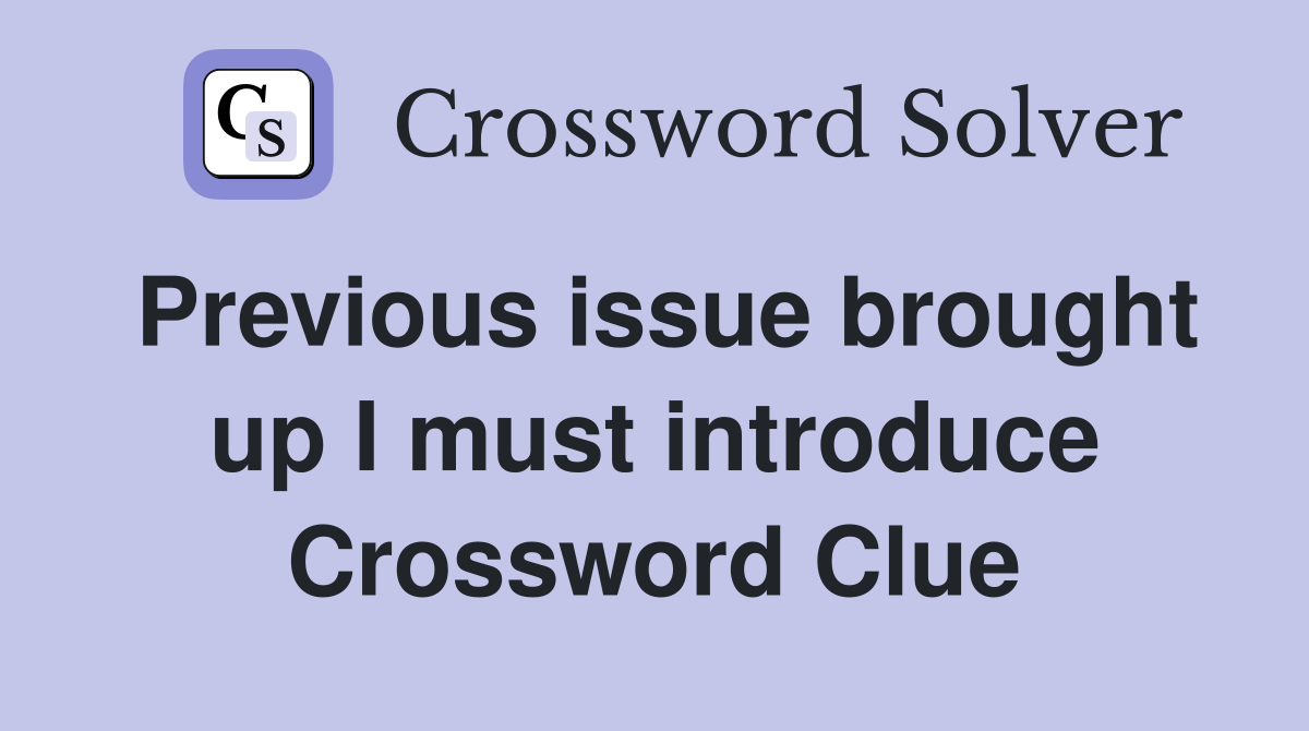 Previous issue brought up I must introduce Crossword Clue