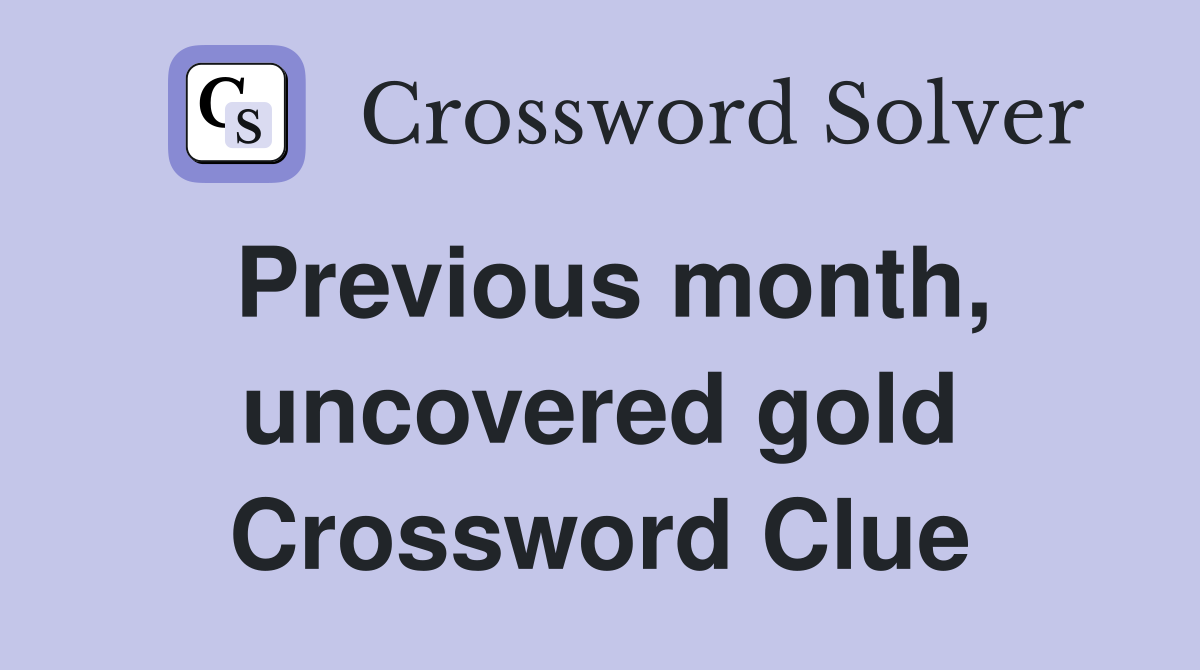 Previous month, uncovered gold Crossword Clue