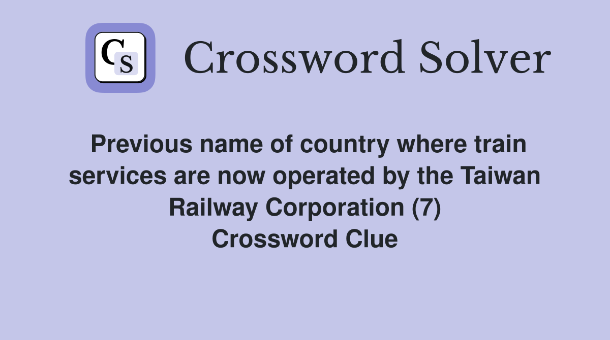 Previous name of country where train services are now operated by the Taiwan Railway Corporation (7) Crossword Clue