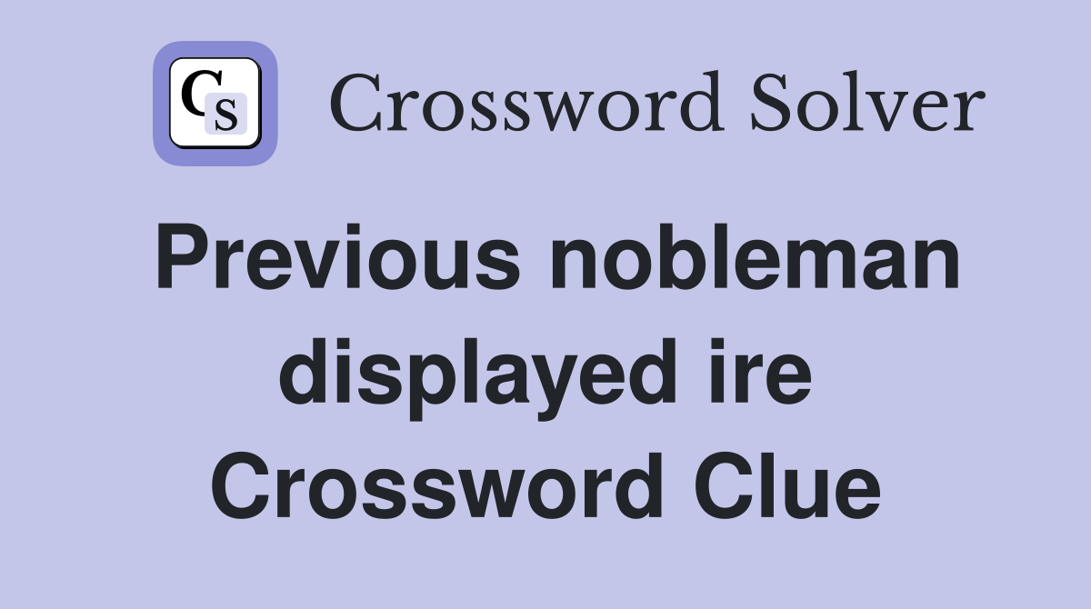 Previous nobleman displayed ire Crossword Clue