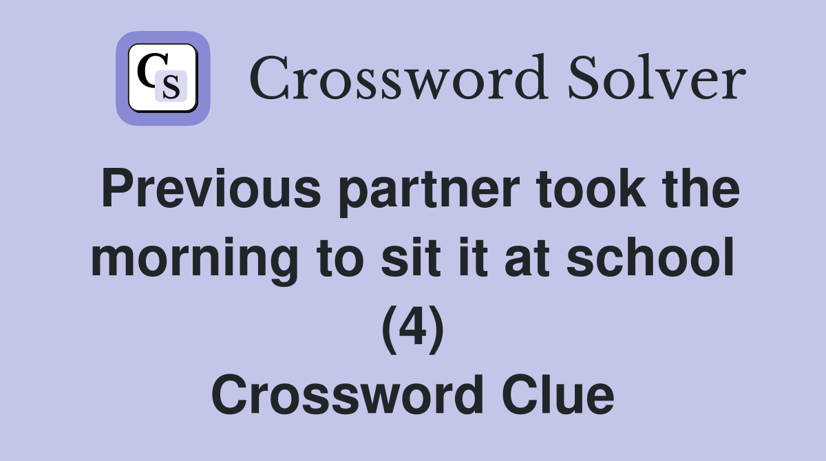 Previous partner took the morning to sit it at school (4) Crossword Clue
