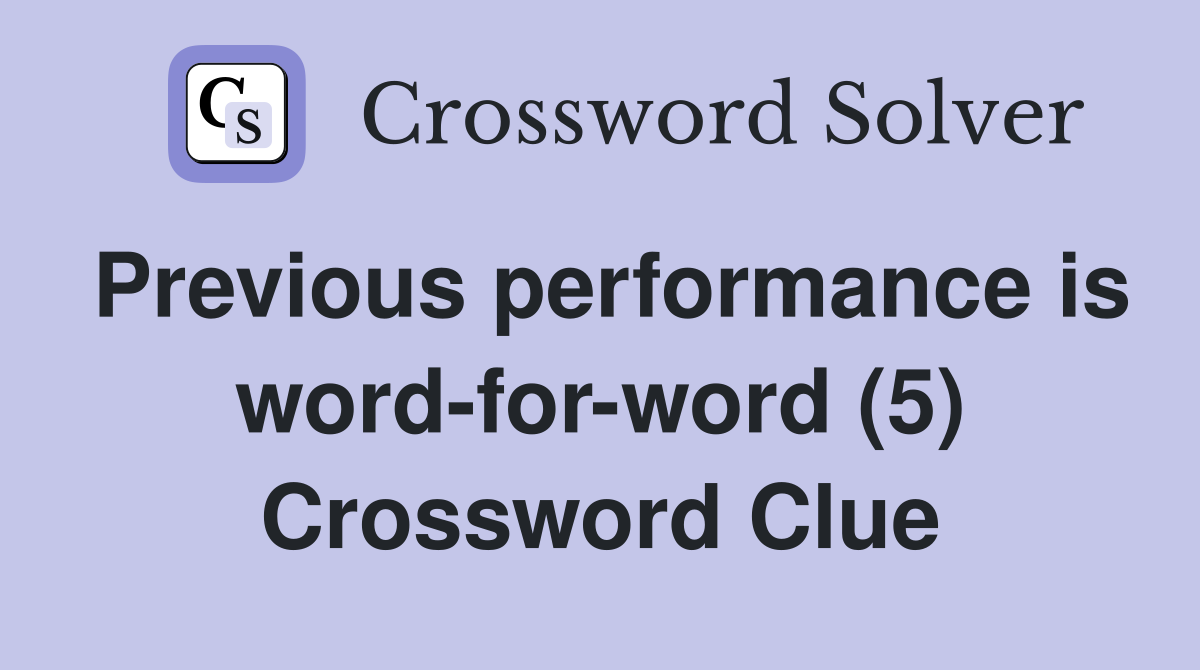 Previous performance is word-for-word (5) Crossword Clue