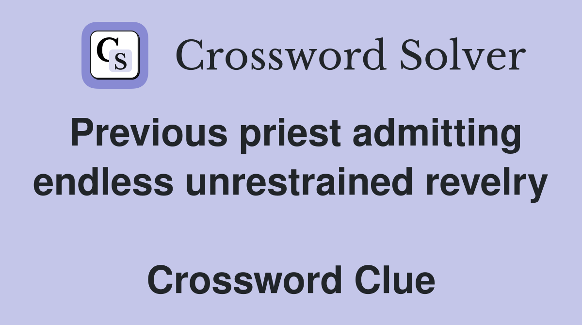 Previous priest admitting endless unrestrained revelry  Crossword Clue