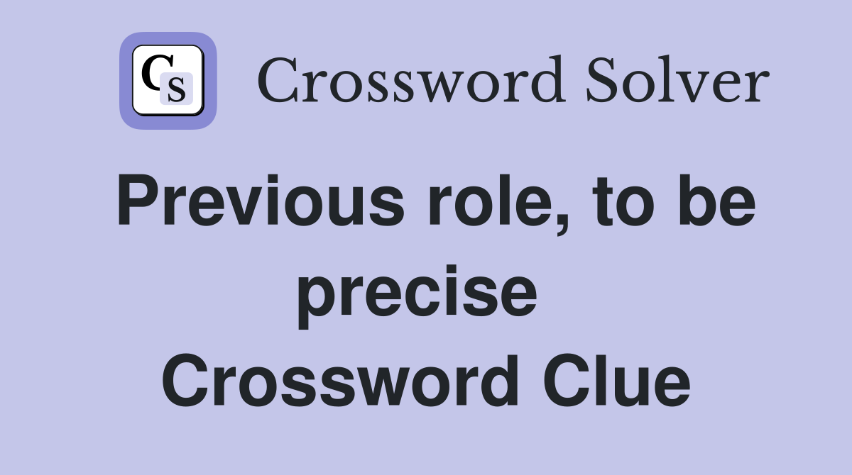 Previous role, to be precise  Crossword Clue