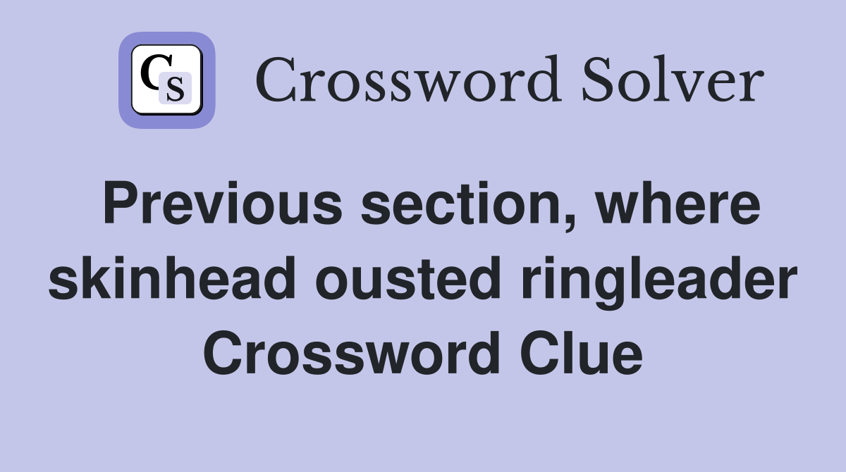 Previous section, where skinhead ousted ringleader Crossword Clue