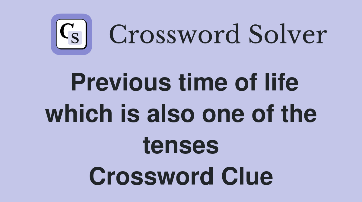 Previous time of life which is also one of the tenses Crossword Clue