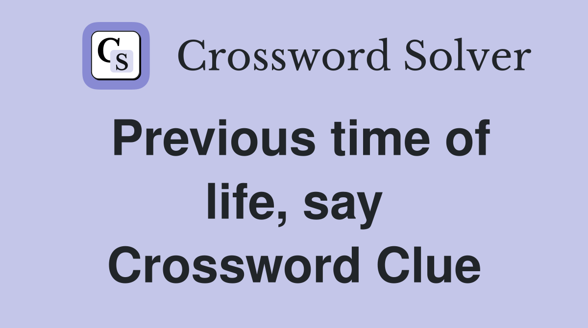 Previous time of life, say Crossword Clue