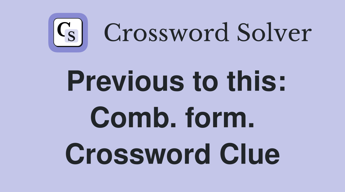 Previous to this: Comb. form. Crossword Clue