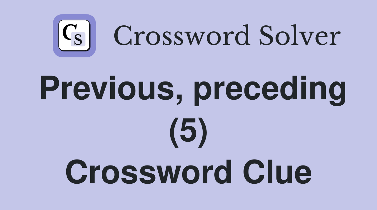 Previous, preceding (5) Crossword Clue