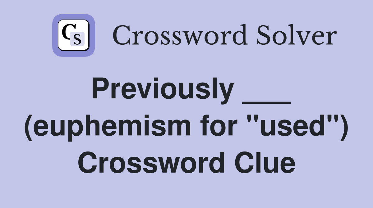 Previously ___ (euphemism for "used") Crossword Clue
