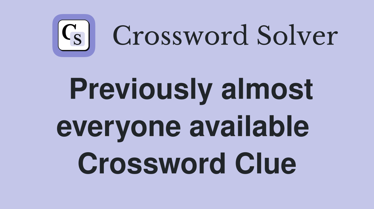 Previously almost everyone available  Crossword Clue