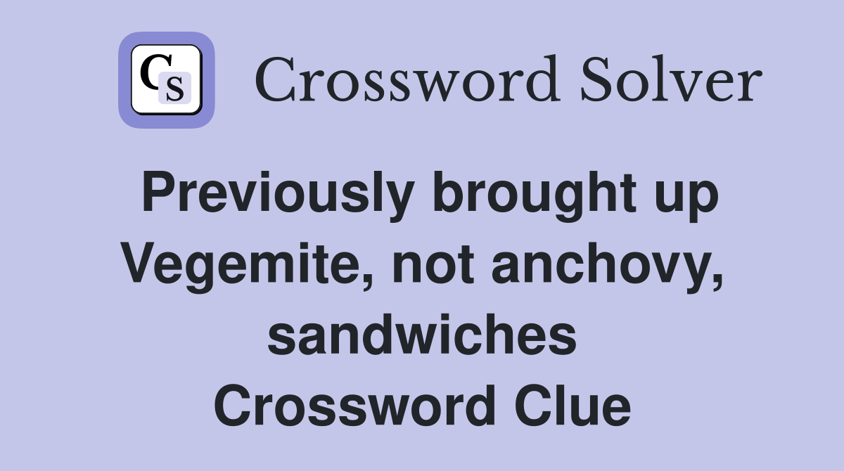 Previously brought up Vegemite, not anchovy, sandwiches Crossword Clue