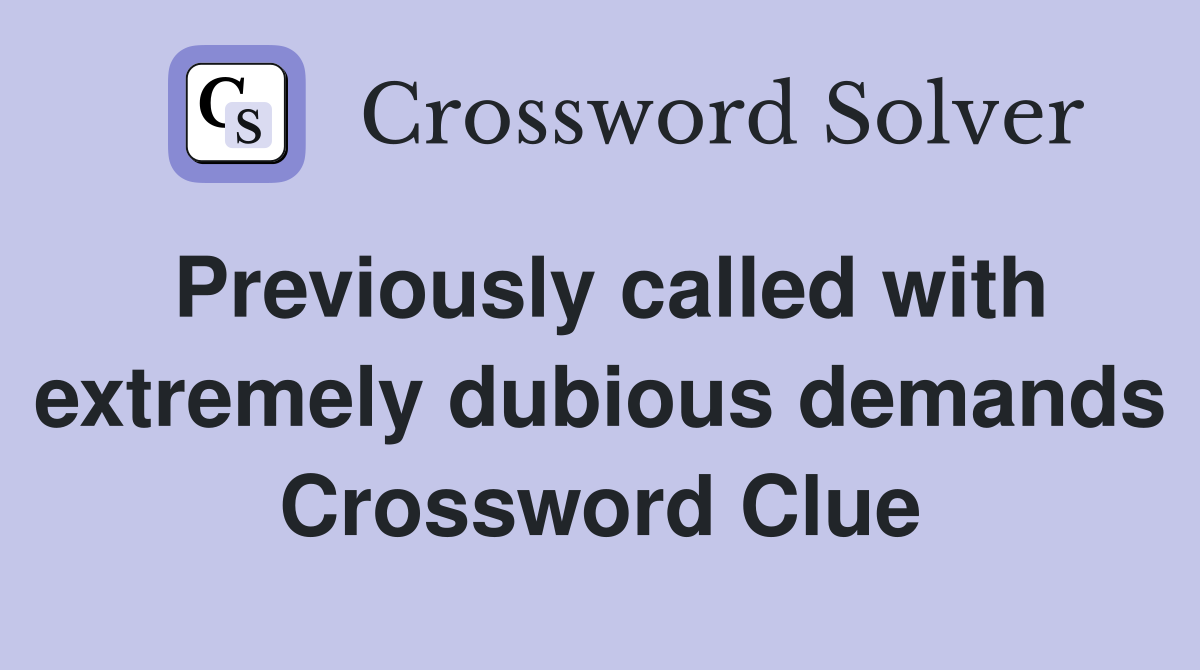 Previously called with extremely dubious demands Crossword Clue