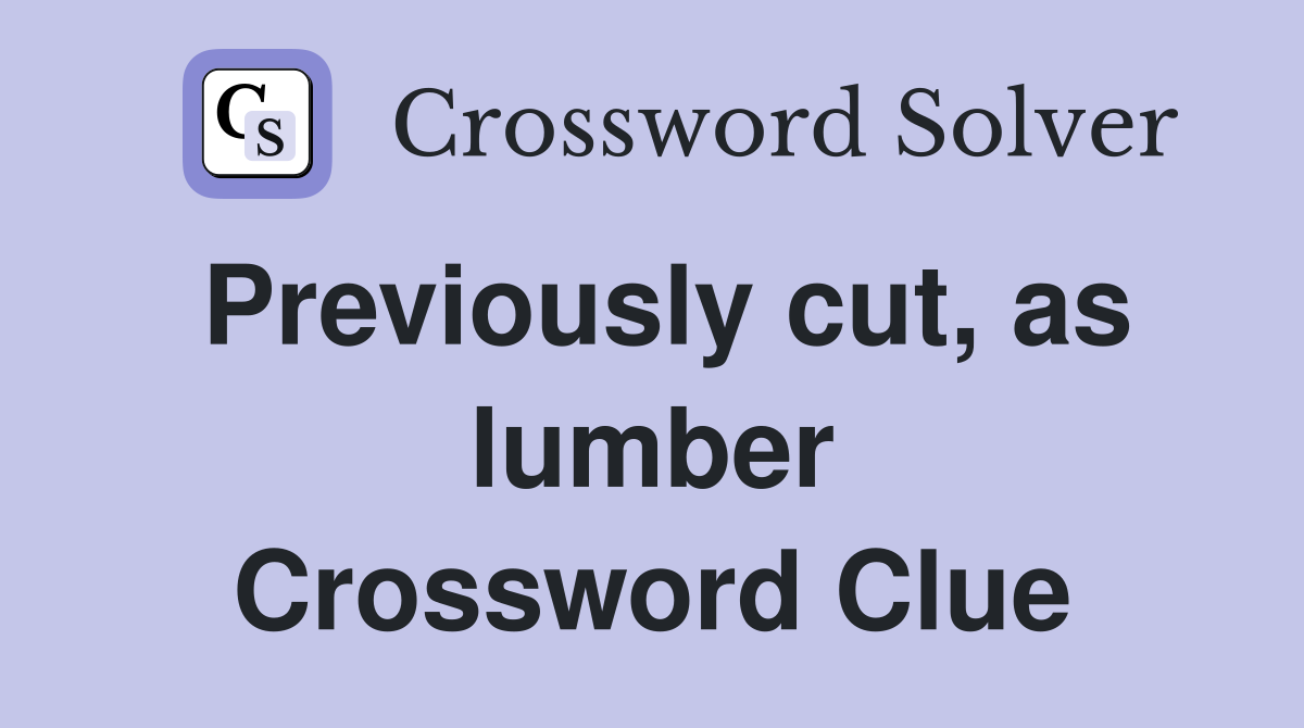 Previously cut, as lumber Crossword Clue