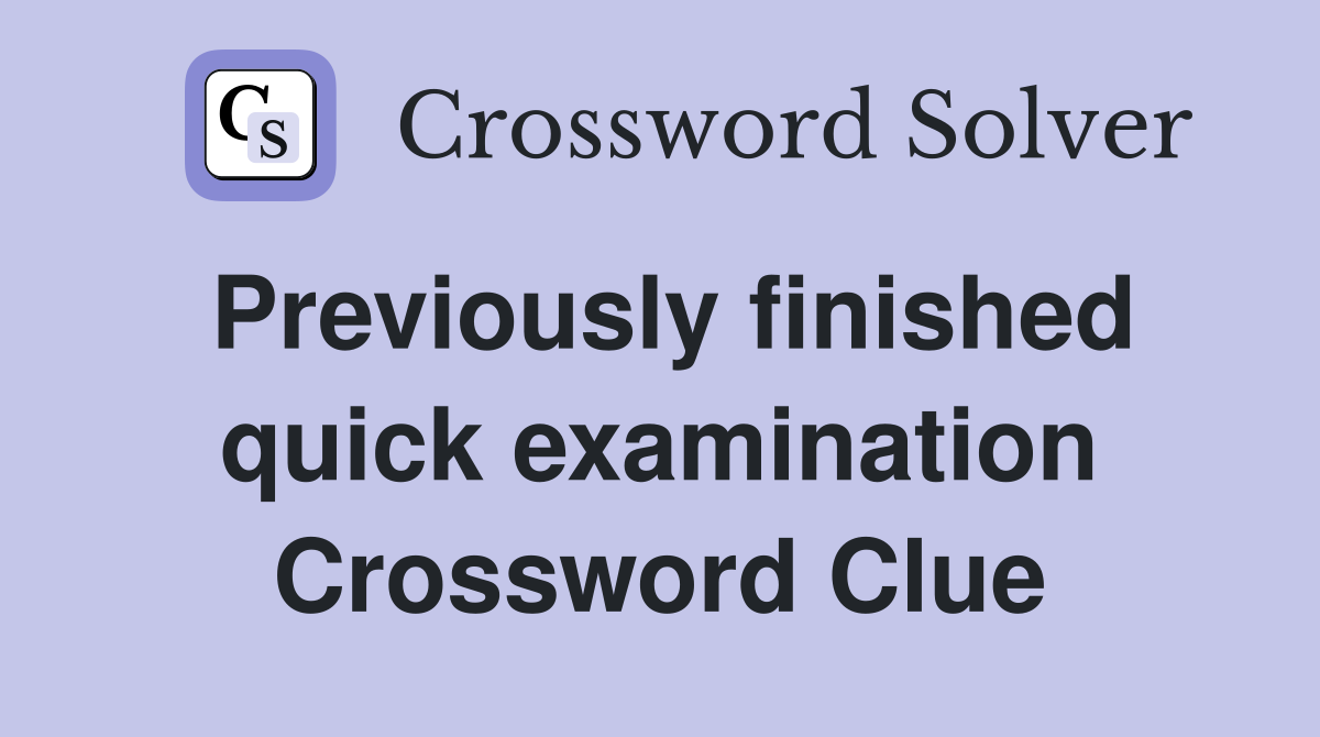 Previously finished quick examination Crossword Clue