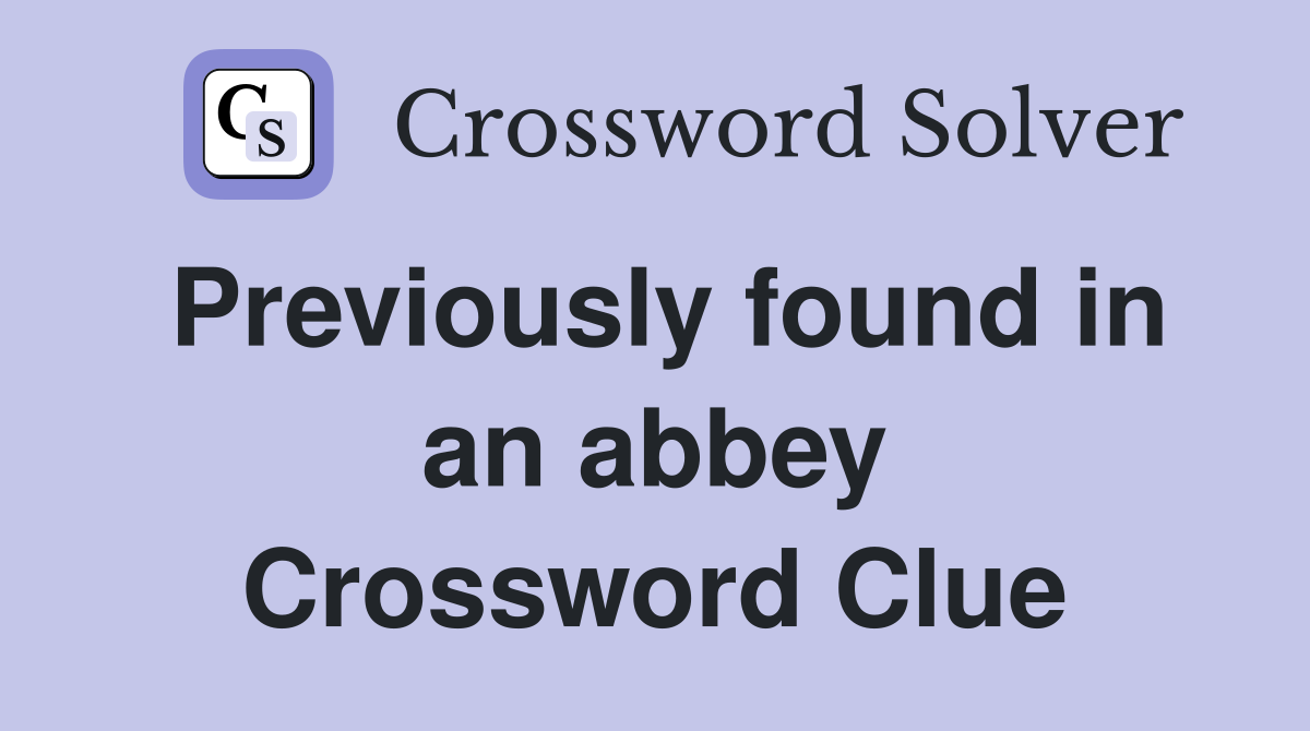 Previously found in an abbey Crossword Clue