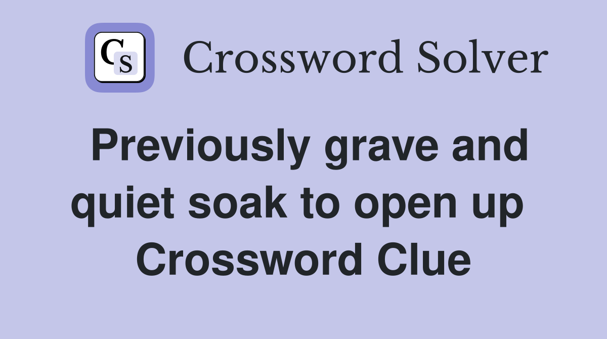 Previously grave and quiet soak to open up  Crossword Clue