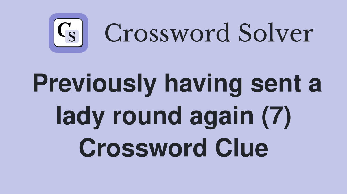 Previously having sent a lady round again (7) Crossword Clue