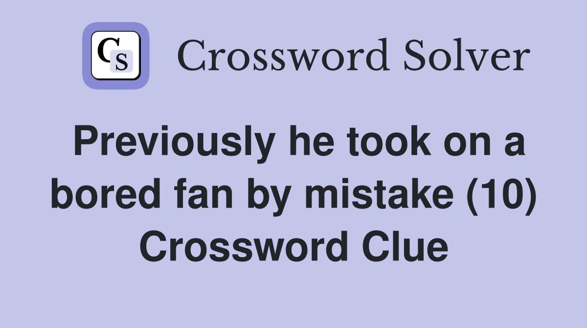 Previously he took on a bored fan by mistake (10) Crossword Clue