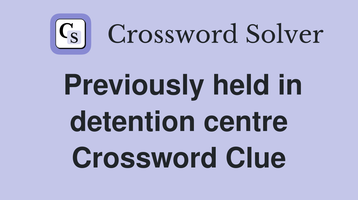 Previously held in detention centre Crossword Clue