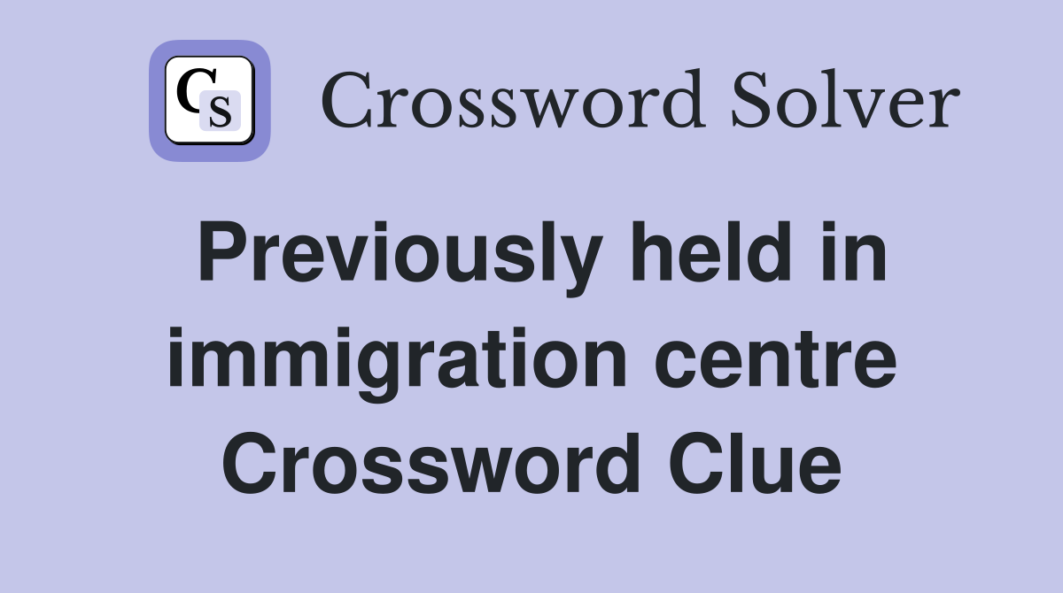 Previously held in immigration centre Crossword Clue