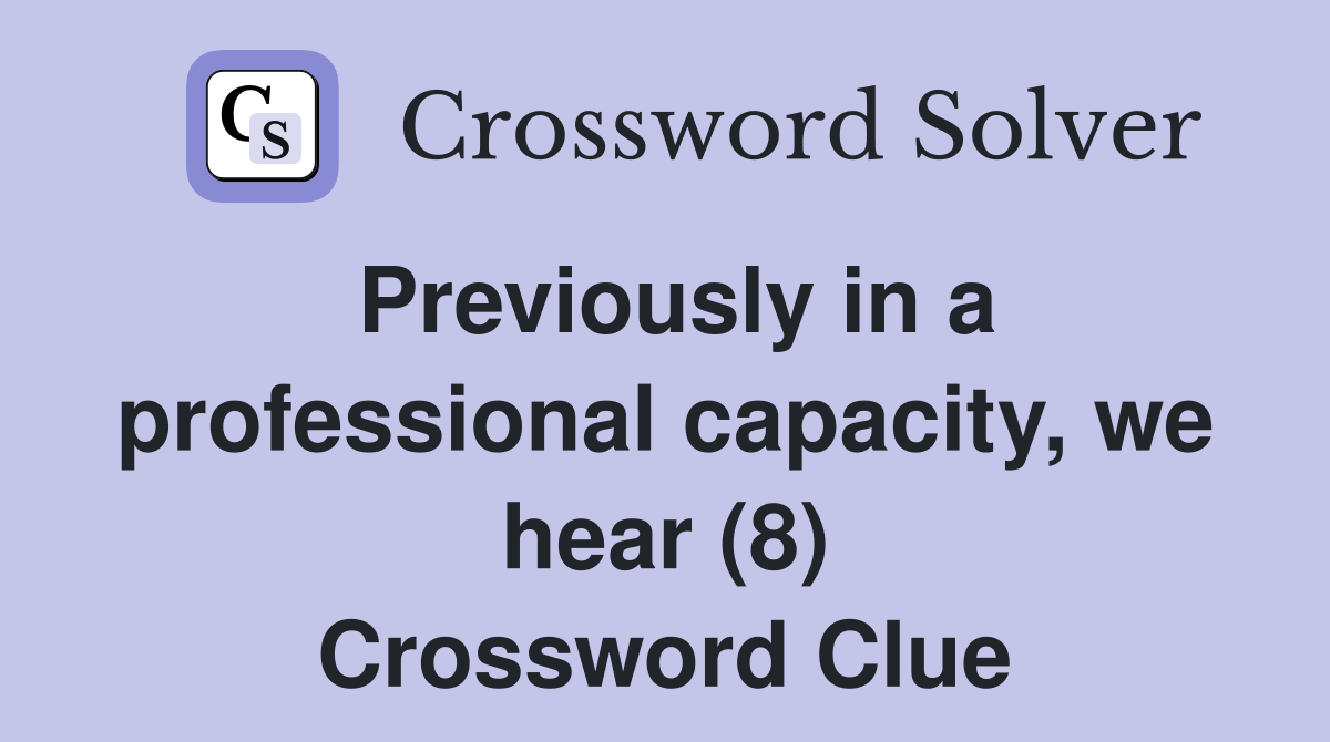 Previously in a professional capacity, we hear (8) Crossword Clue