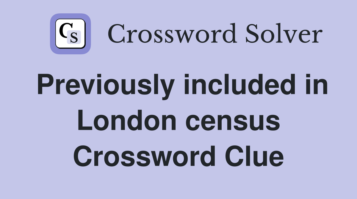 Previously included in London census Crossword Clue