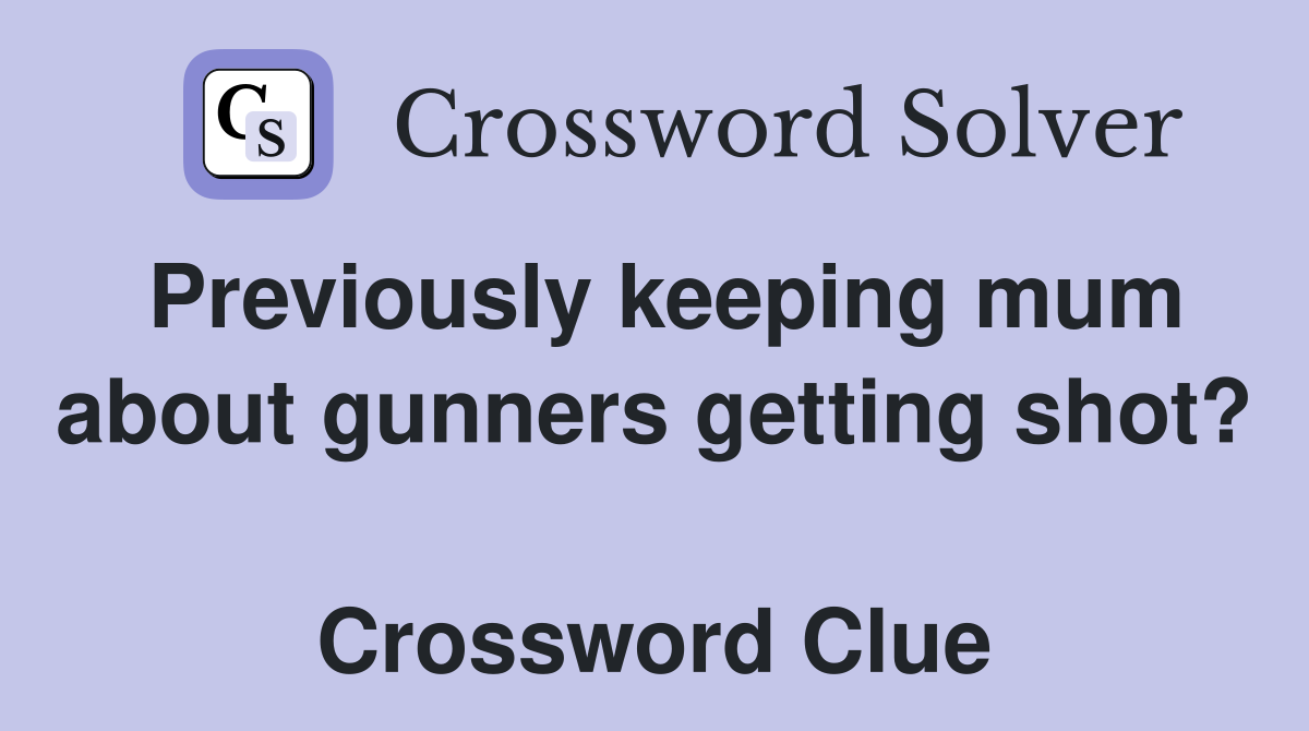 Previously keeping mum about gunners getting shot?  Crossword Clue