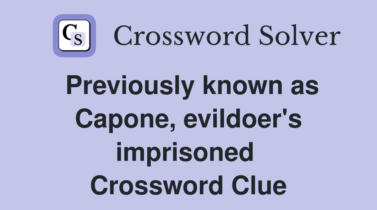 Previously known as Capone, evildoer's imprisoned  Crossword Clue