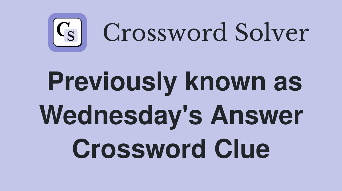 Previously known as Wednesday's Answer Crossword Clue