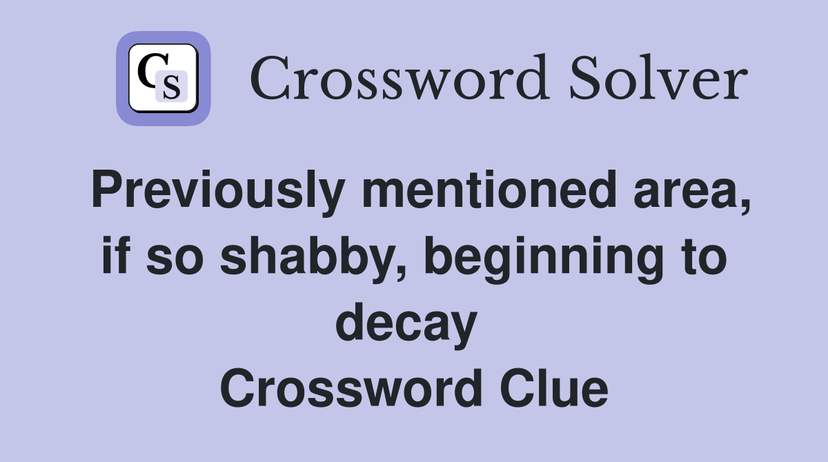 Previously mentioned area, if so shabby, beginning to decay  Crossword Clue