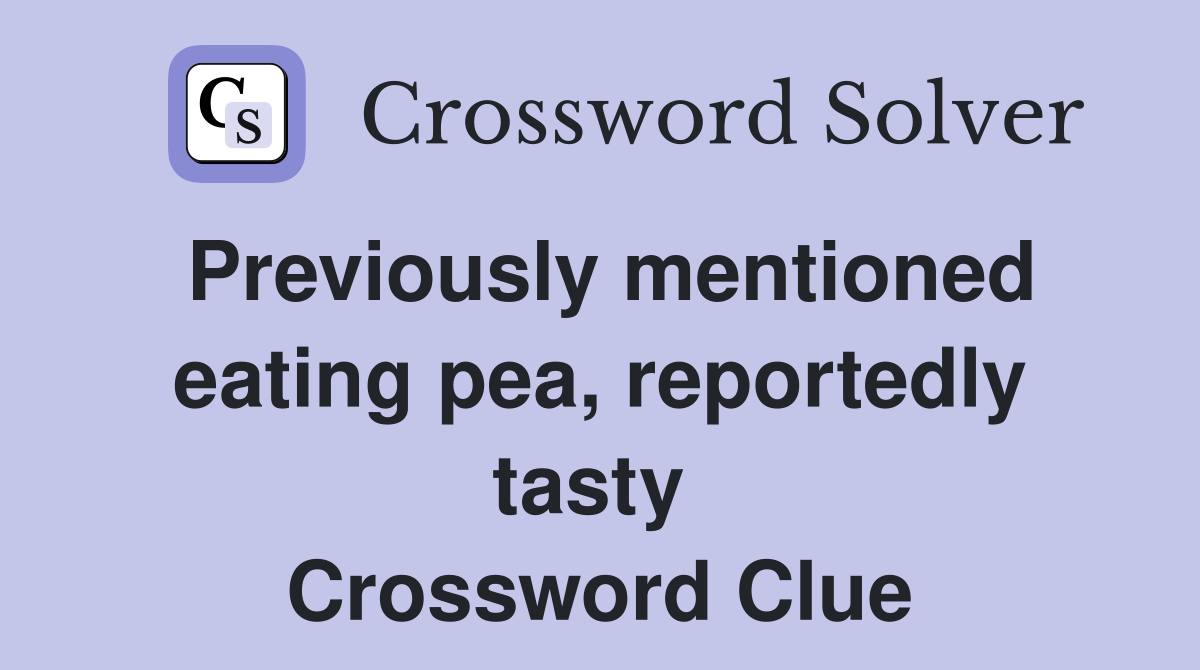 Previously mentioned eating pea, reportedly tasty  Crossword Clue