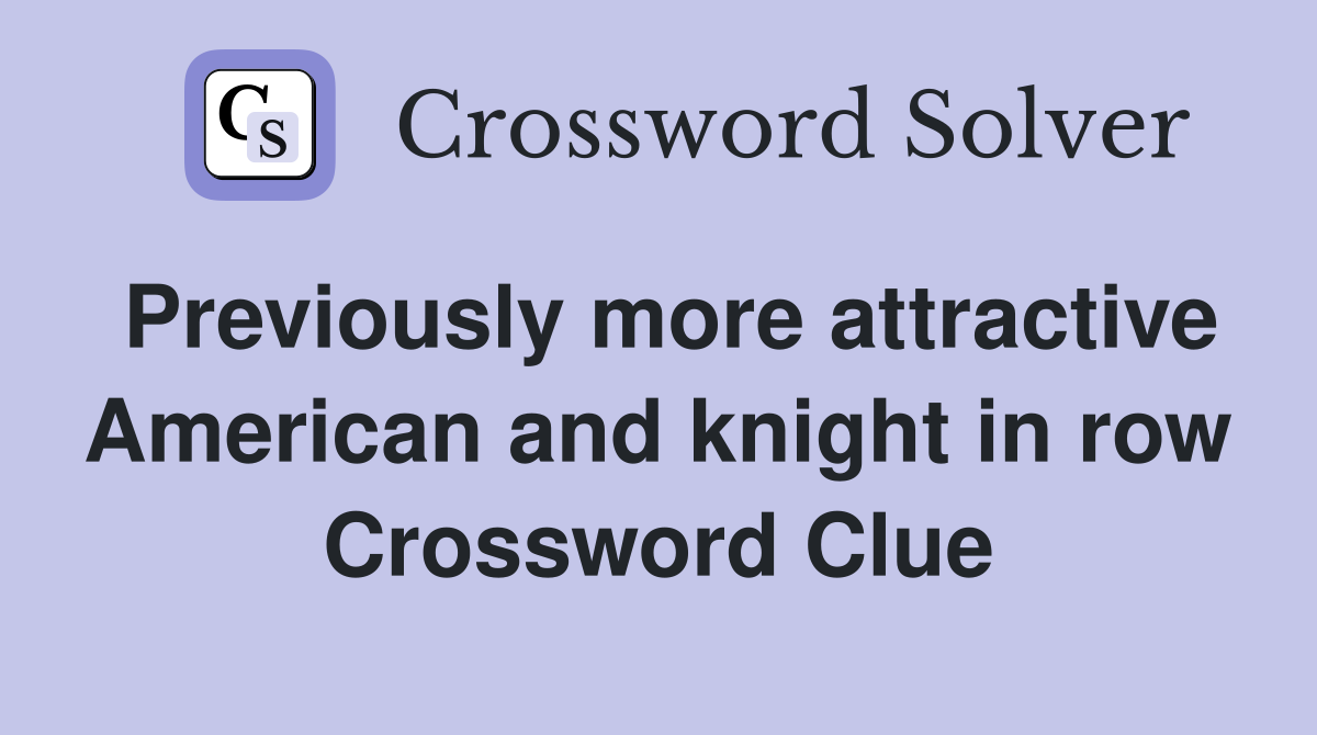 Previously more attractive American and knight in row Crossword Clue