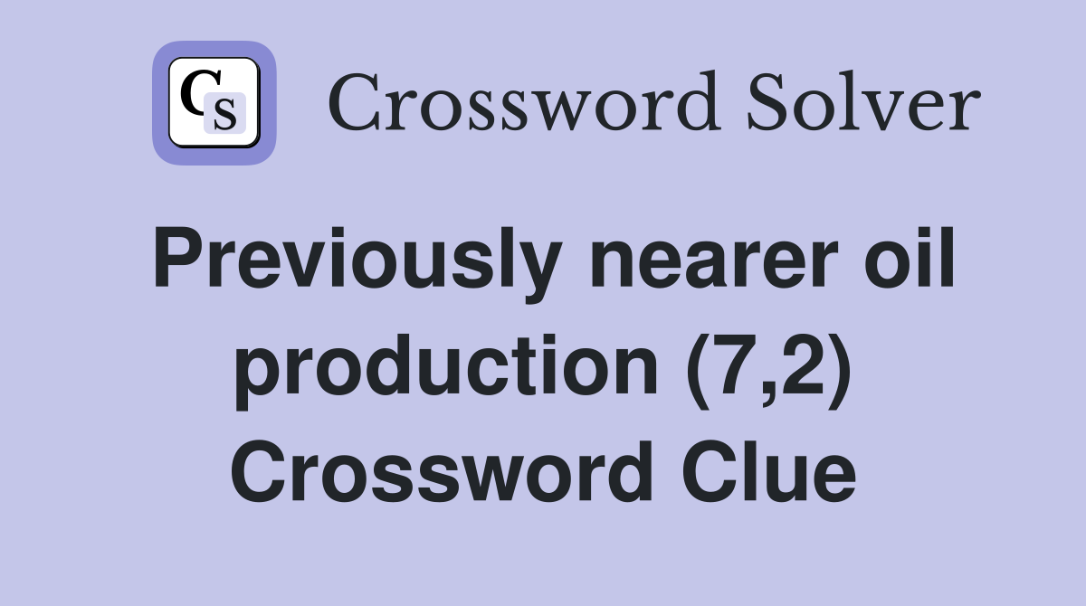 Previously nearer oil production (7,2) Crossword Clue