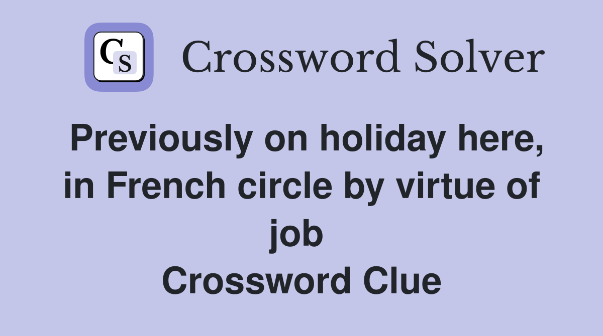 Previously on holiday here, in French circle by virtue of job  Crossword Clue