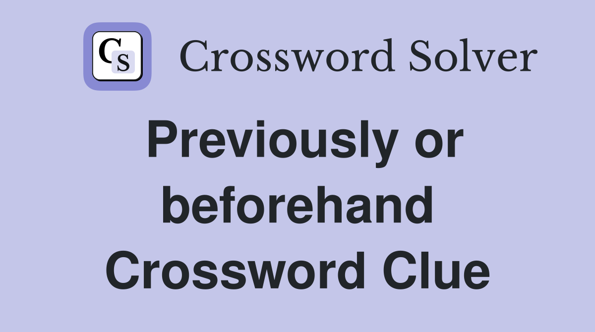 Previously or beforehand Crossword Clue