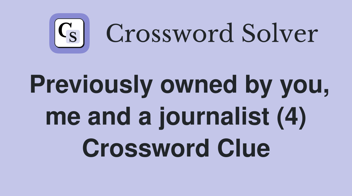 Previously owned by you, me and a journalist (4) Crossword Clue