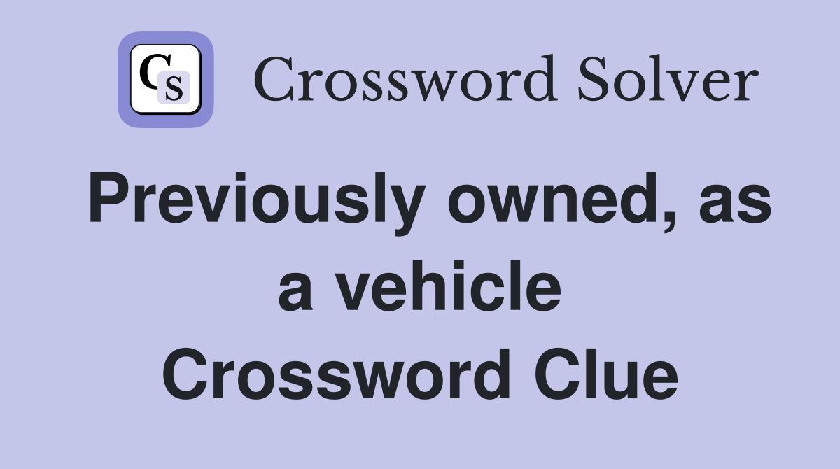 Previously owned, as a vehicle Crossword Clue