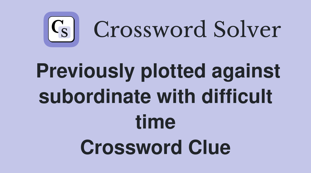 Previously plotted against subordinate with difficult time Crossword Clue