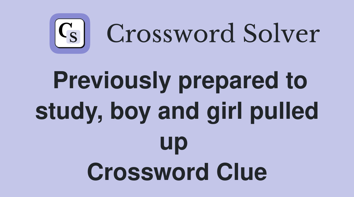 Previously prepared to study, boy and girl pulled up  Crossword Clue