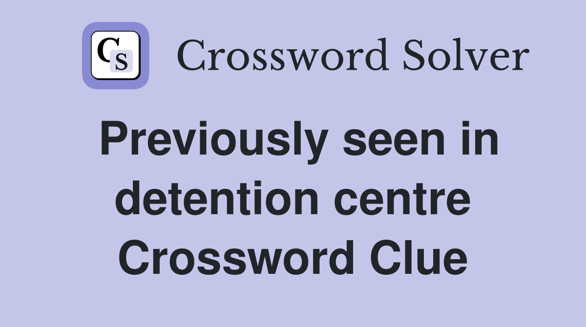 Previously seen in detention centre Crossword Clue